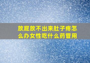 放屁放不出来肚子疼怎么办女性吃什么药管用