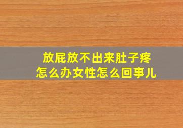 放屁放不出来肚子疼怎么办女性怎么回事儿