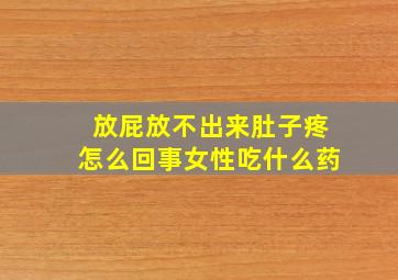 放屁放不出来肚子疼怎么回事女性吃什么药