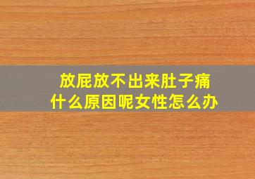 放屁放不出来肚子痛什么原因呢女性怎么办