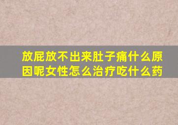 放屁放不出来肚子痛什么原因呢女性怎么治疗吃什么药