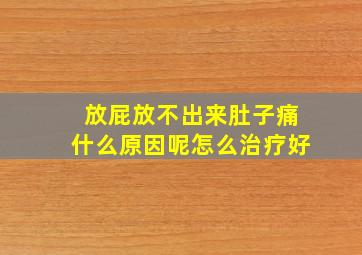 放屁放不出来肚子痛什么原因呢怎么治疗好