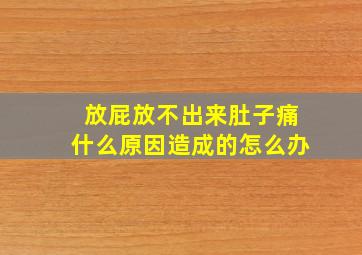 放屁放不出来肚子痛什么原因造成的怎么办