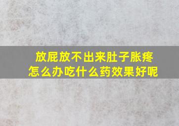 放屁放不出来肚子胀疼怎么办吃什么药效果好呢