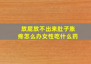 放屁放不出来肚子胀疼怎么办女性吃什么药