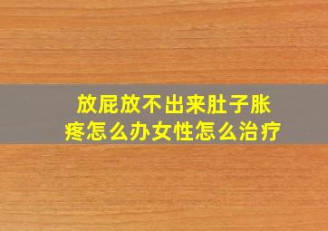 放屁放不出来肚子胀疼怎么办女性怎么治疗