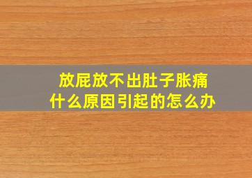 放屁放不出肚子胀痛什么原因引起的怎么办