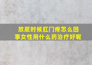 放屁时候肛门疼怎么回事女性用什么药治疗好呢