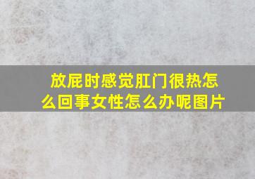 放屁时感觉肛门很热怎么回事女性怎么办呢图片