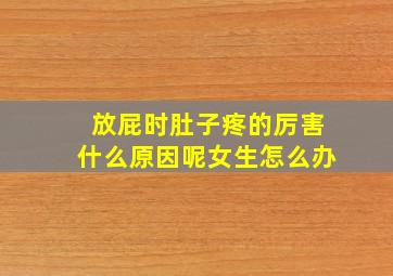 放屁时肚子疼的厉害什么原因呢女生怎么办