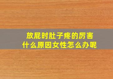 放屁时肚子疼的厉害什么原因女性怎么办呢