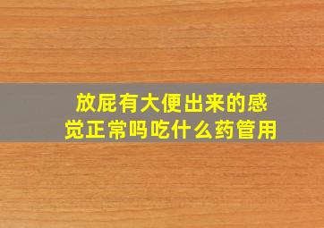 放屁有大便出来的感觉正常吗吃什么药管用