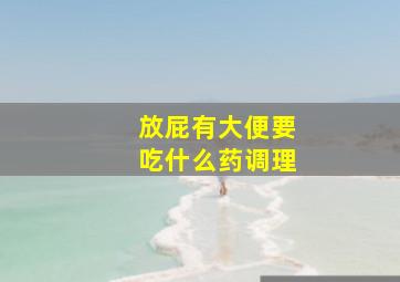 放屁有大便要吃什么药调理