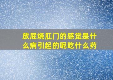 放屁烧肛门的感觉是什么病引起的呢吃什么药