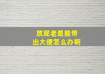 放屁老是能带出大便怎么办啊