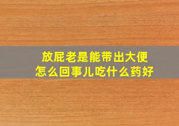 放屁老是能带出大便怎么回事儿吃什么药好