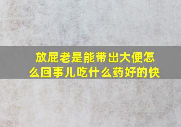 放屁老是能带出大便怎么回事儿吃什么药好的快