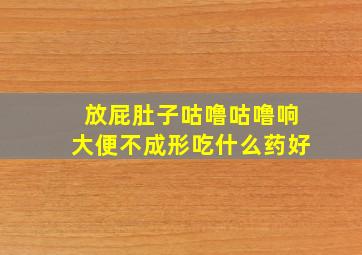 放屁肚子咕噜咕噜响大便不成形吃什么药好