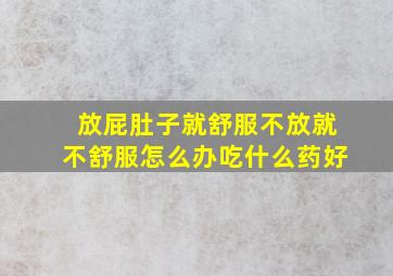 放屁肚子就舒服不放就不舒服怎么办吃什么药好