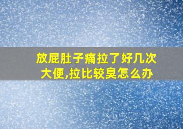 放屁肚子痛拉了好几次大便,拉比较臭怎么办