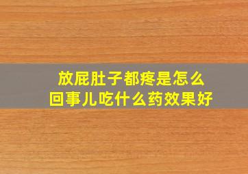 放屁肚子都疼是怎么回事儿吃什么药效果好