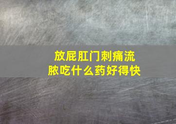 放屁肛门刺痛流脓吃什么药好得快