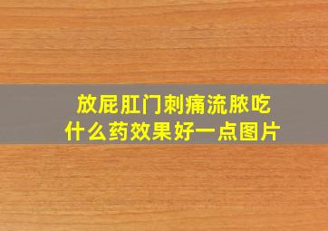 放屁肛门刺痛流脓吃什么药效果好一点图片