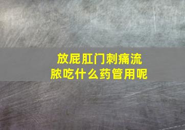 放屁肛门刺痛流脓吃什么药管用呢