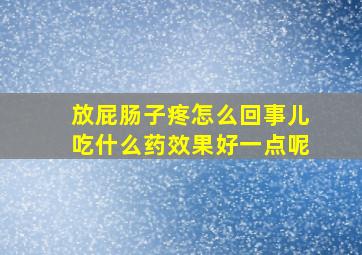 放屁肠子疼怎么回事儿吃什么药效果好一点呢