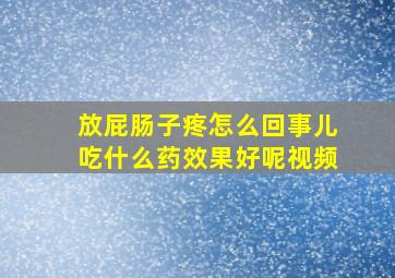 放屁肠子疼怎么回事儿吃什么药效果好呢视频