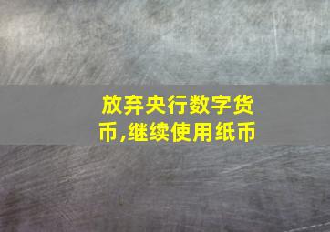 放弃央行数字货币,继续使用纸币