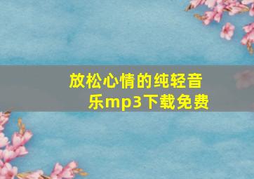 放松心情的纯轻音乐mp3下载免费