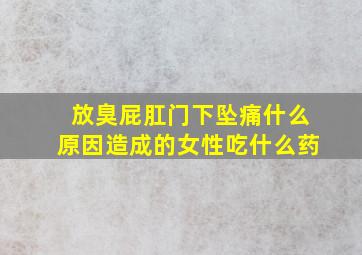 放臭屁肛门下坠痛什么原因造成的女性吃什么药