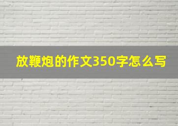 放鞭炮的作文350字怎么写