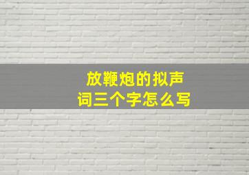 放鞭炮的拟声词三个字怎么写