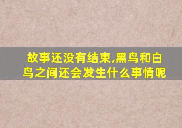 故事还没有结束,黑鸟和白鸟之间还会发生什么事情呢