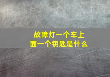 故障灯一个车上面一个钥匙是什么