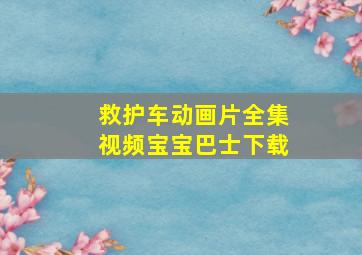 救护车动画片全集视频宝宝巴士下载