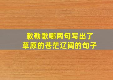 敕勒歌哪两句写出了草原的苍茫辽阔的句子