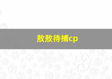 敖敖待捕cp