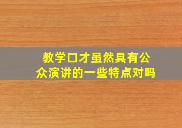 教学口才虽然具有公众演讲的一些特点对吗