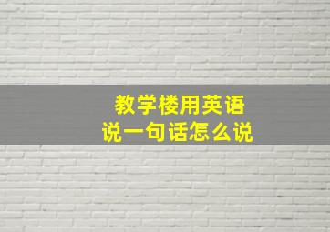 教学楼用英语说一句话怎么说