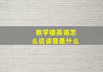 教学楼英语怎么说读音是什么