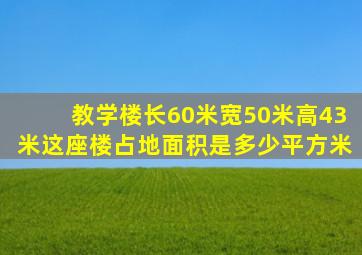 教学楼长60米宽50米高43米这座楼占地面积是多少平方米