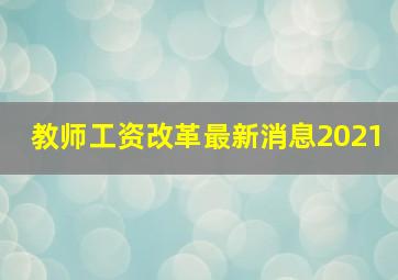 教师工资改革最新消息2021