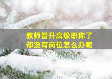 教师晋升高级职称了却没有岗位怎么办呢