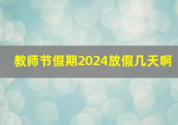 教师节假期2024放假几天啊