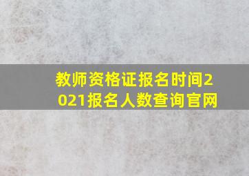 教师资格证报名时间2021报名人数查询官网