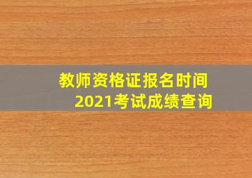 教师资格证报名时间2021考试成绩查询