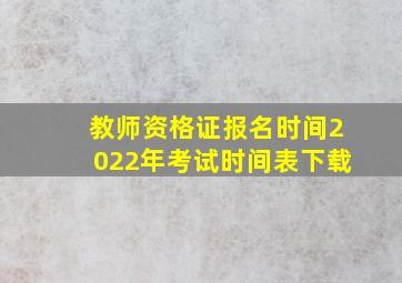 教师资格证报名时间2022年考试时间表下载